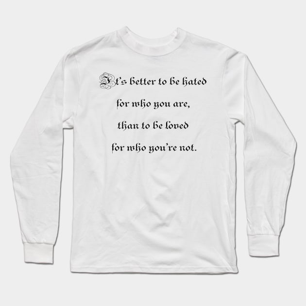 It's better to be hated for who you are, than to be loved for who you're not. Long Sleeve T-Shirt by ElviraDraat